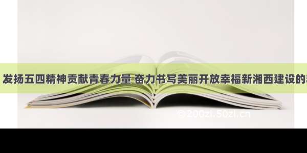 叶红专：发扬五四精神贡献青春力量 奋力书写美丽开放幸福新湘西建设的精彩答卷