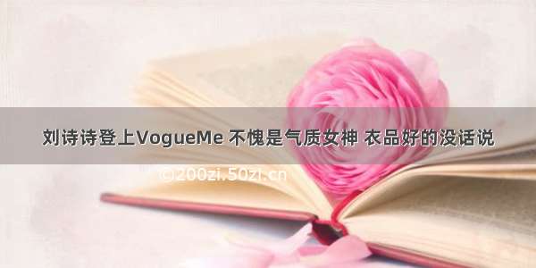 刘诗诗登上VogueMe 不愧是气质女神 衣品好的没话说