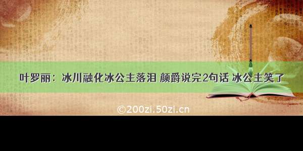 叶罗丽：冰川融化冰公主落泪 颜爵说完2句话 冰公主笑了