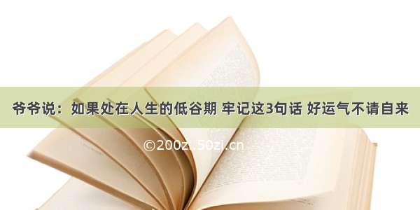 爷爷说：如果处在人生的低谷期 牢记这3句话 好运气不请自来