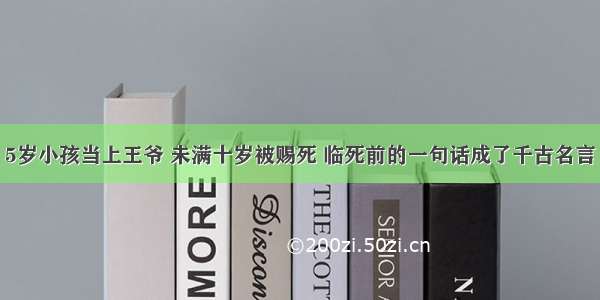 5岁小孩当上王爷 未满十岁被赐死 临死前的一句话成了千古名言