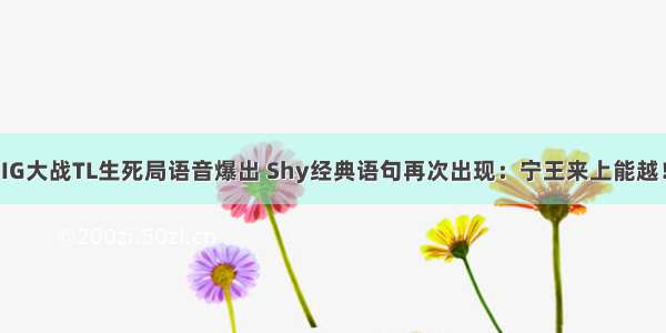 IG大战TL生死局语音爆出 Shy经典语句再次出现：宁王来上能越！