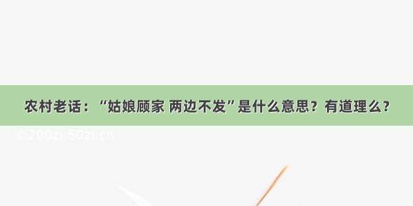 农村老话：“姑娘顾家 两边不发”是什么意思？有道理么？