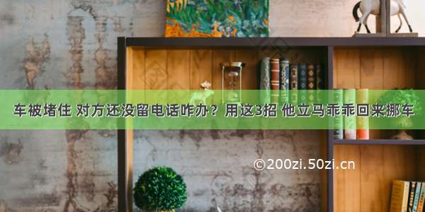 车被堵住 对方还没留电话咋办？用这3招 他立马乖乖回来挪车