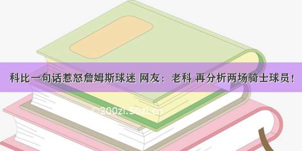 科比一句话惹怒詹姆斯球迷 网友：老科 再分析两场骑士球员！