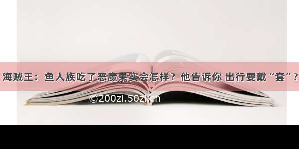 海贼王：鱼人族吃了恶魔果实会怎样？他告诉你 出行要戴“套”?