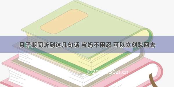 月子期间听到这几句话 宝妈不用忍 可以立刻怼回去