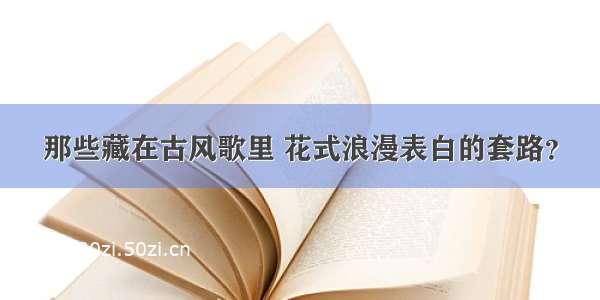 那些藏在古风歌里 花式浪漫表白的套路？