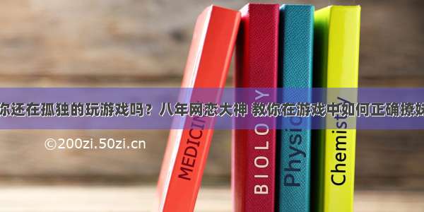 你还在孤独的玩游戏吗？八年网恋大神 教你在游戏中如何正确撩妹