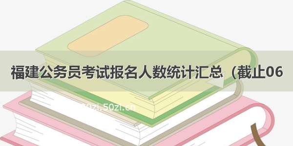 福建公务员考试报名人数统计汇总（截止06