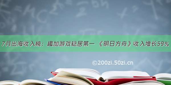 7月出海收入榜：趣加游戏稳居第一 《明日方舟》收入增长59％