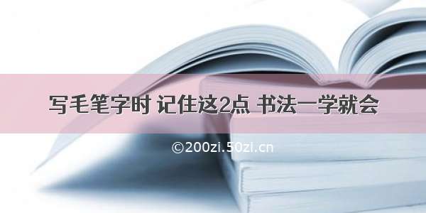 写毛笔字时 记住这2点 书法一学就会