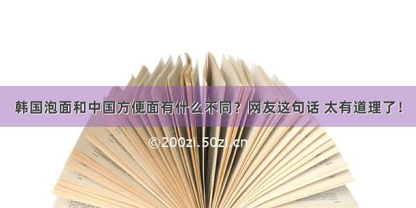 韩国泡面和中国方便面有什么不同？网友这句话 太有道理了！