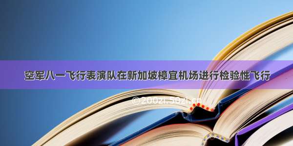 空军八一飞行表演队在新加坡樟宜机场进行检验性飞行