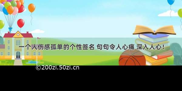 一个人伤感孤单的个性签名 句句令人心痛 深入人心！