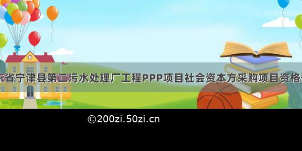 山东省宁津县第二污水处理厂工程PPP项目社会资本方采购项目资格预审