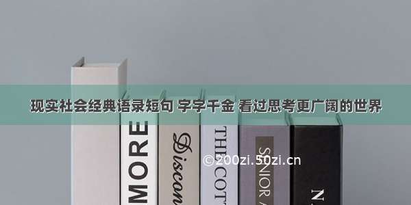 现实社会经典语录短句 字字千金 看过思考更广阔的世界