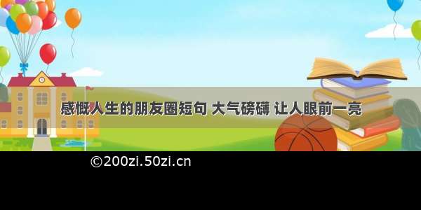 感慨人生的朋友圈短句 大气磅礴 让人眼前一亮