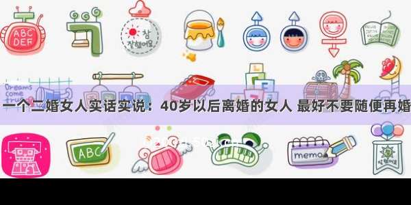 一个二婚女人实话实说：40岁以后离婚的女人 最好不要随便再婚