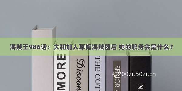 海贼王986话：大和加入草帽海贼团后 她的职务会是什么？