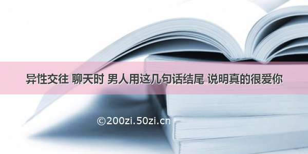 异性交往 聊天时 男人用这几句话结尾 说明真的很爱你