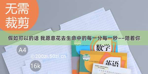 假如可以的话 我愿意花去生命中的每一分每一秒——陪着你