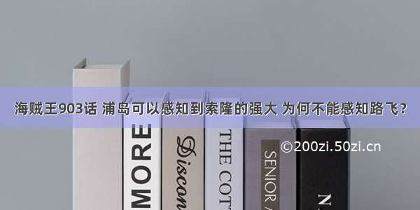 海贼王903话 浦岛可以感知到索隆的强大 为何不能感知路飞？