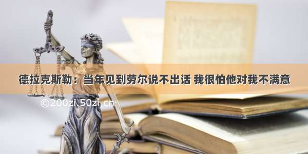 德拉克斯勒：当年见到劳尔说不出话 我很怕他对我不满意