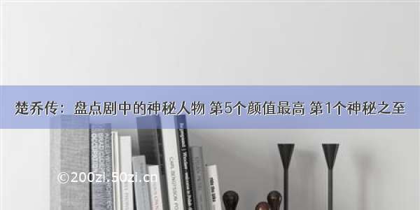 楚乔传：盘点剧中的神秘人物 第5个颜值最高 第1个神秘之至