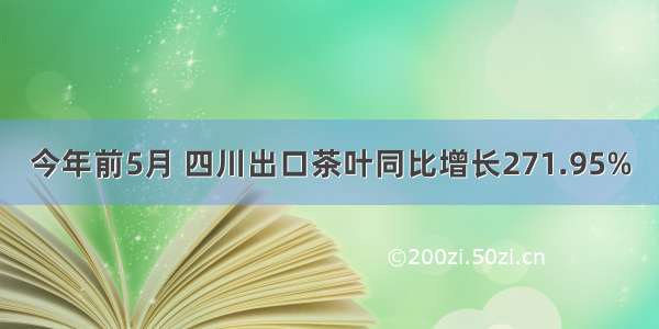 今年前5月 四川出口茶叶同比增长271.95%