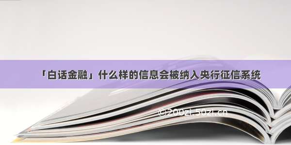 「白话金融」什么样的信息会被纳入央行征信系统