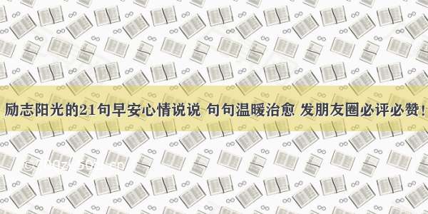 励志阳光的21句早安心情说说 句句温暖治愈 发朋友圈必评必赞！