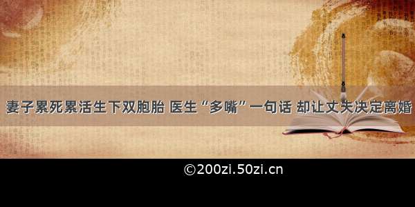 妻子累死累活生下双胞胎 医生“多嘴”一句话 却让丈夫决定离婚