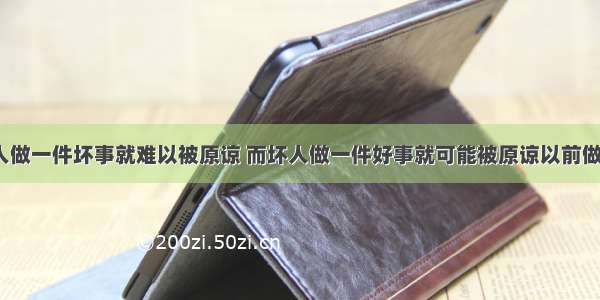 为什么好人做一件坏事就难以被原谅 而坏人做一件好事就可能被原谅以前做过的坏事？