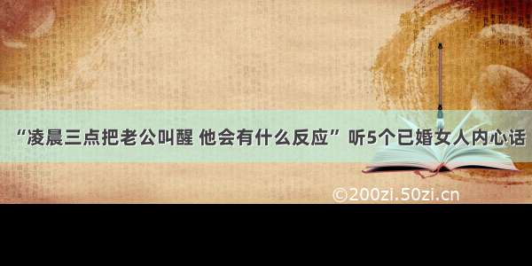 “凌晨三点把老公叫醒 他会有什么反应” 听5个已婚女人内心话