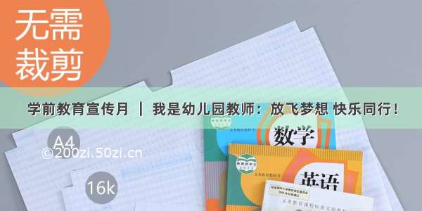 学前教育宣传月 ｜ 我是幼儿园教师：放飞梦想 快乐同行！