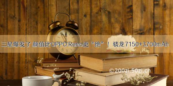 三星爆发了 颜值比OPPO Reno更“绝”！骁龙7150+3700mAh