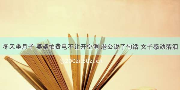 冬天坐月子 婆婆怕费电不让开空调 老公说了句话 女子感动落泪