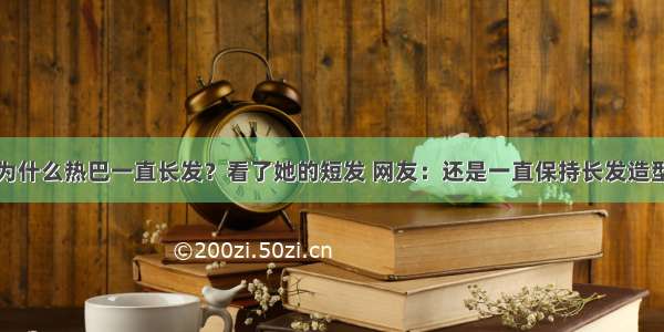 为什么热巴一直长发？看了她的短发 网友：还是一直保持长发造型