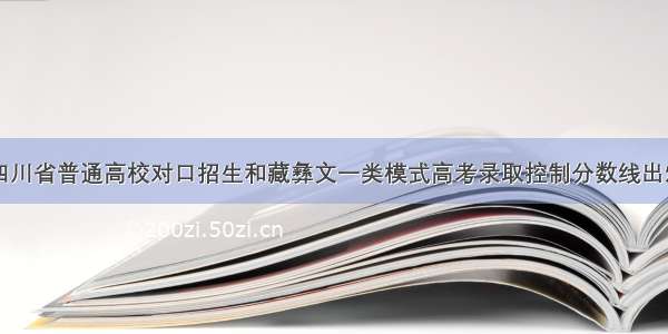 四川省普通高校对口招生和藏彝文一类模式高考录取控制分数线出炉