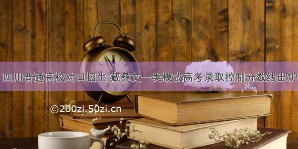 四川普通高校对口招生 藏彝文一类模式高考录取控制分数线出炉