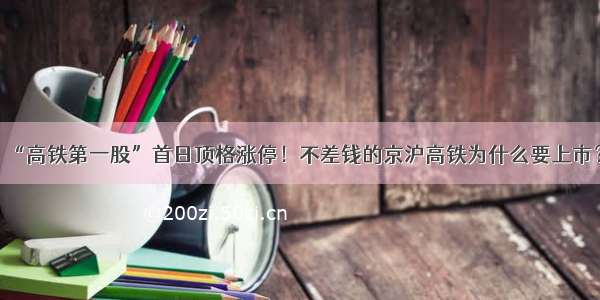 “高铁第一股”首日顶格涨停！不差钱的京沪高铁为什么要上市？