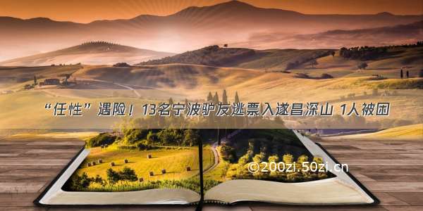 “任性”遇险！13名宁波驴友逃票入遂昌深山 1人被困