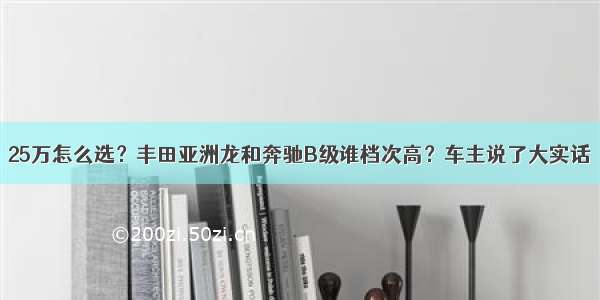 25万怎么选？丰田亚洲龙和奔驰B级谁档次高？车主说了大实话