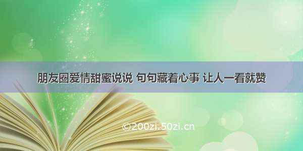 朋友圈爱情甜蜜说说 句句藏着心事 让人一看就赞