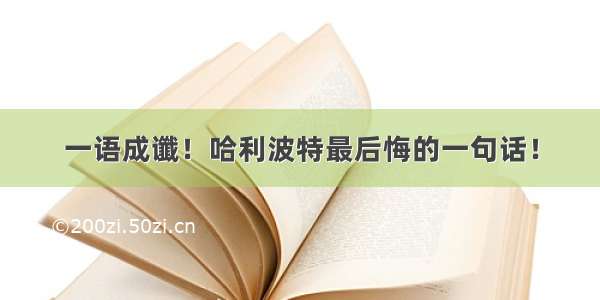 一语成谶！哈利波特最后悔的一句话！