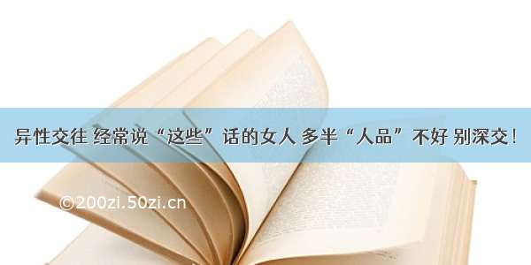 异性交往 经常说“这些”话的女人 多半“人品”不好 别深交！