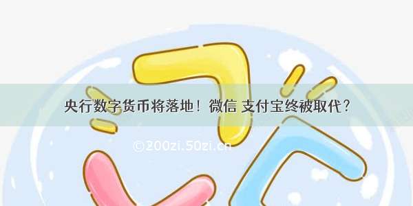 央行数字货币将落地！微信 支付宝终被取代？