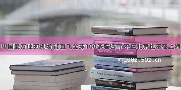 中国最方便的机场 能直飞全球100多座城市 不在北京也不在上海