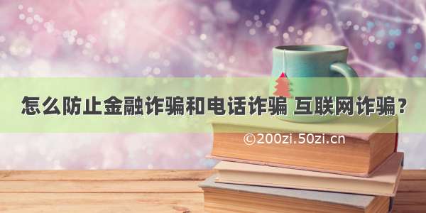 怎么防止金融诈骗和电话诈骗 互联网诈骗？